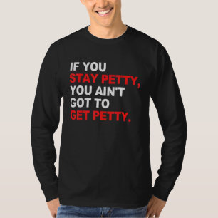 If You Stay Petty You Ain't Got To Get Petty T-Shirt
