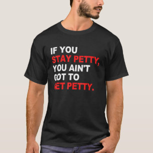 If You Stay Petty You Ain't Got To Get Petty T-Shirt