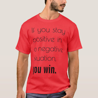 If you stay positive in a negative situation you w T-Shirt