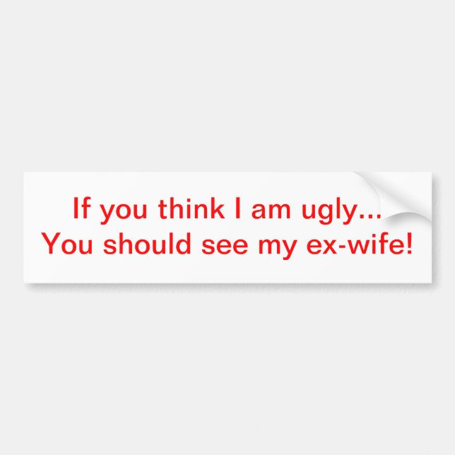 If you think I am ugly...ex-wife Bumper Sticker (Front)