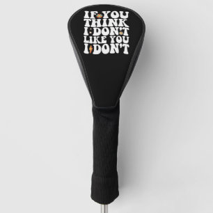 If You Think I Don't Like You I Don't Groovy Golf Head Cover