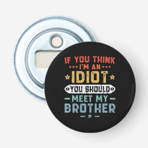 If You Think I m An idiot You Should Meet My Broth Bottle Opener
