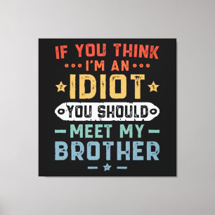 If You Think I m An idiot You Should Meet My Broth Canvas Print