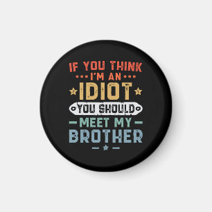 If You Think I m An idiot You Should Meet My Broth Magnet