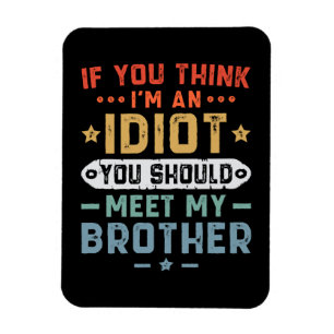 If You Think I m An idiot You Should Meet My Broth Magnet