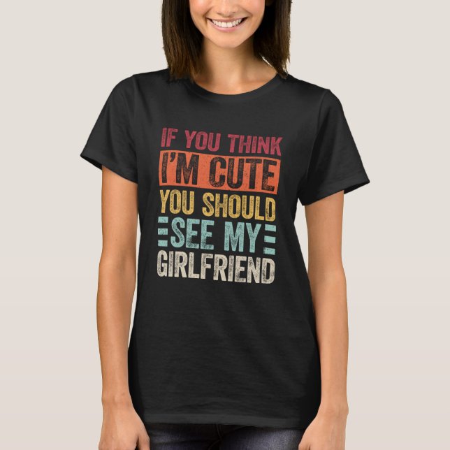 If You Think I m Cute You Should See My Girlfriend T-Shirt (Front)