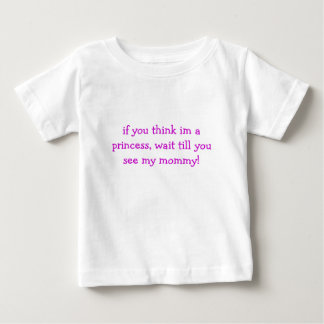 if you think im a princess, wait till you see m... baby T-Shirt