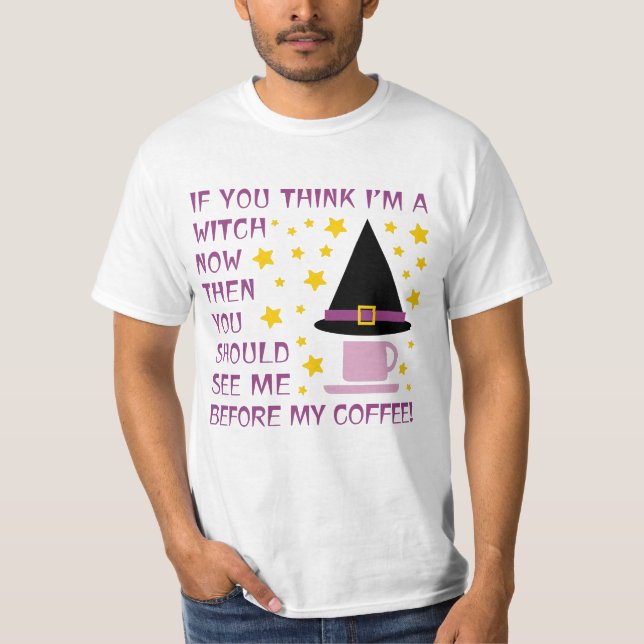 IF YOU THINK I'M A WITCH NOW... T-Shirt (Front)