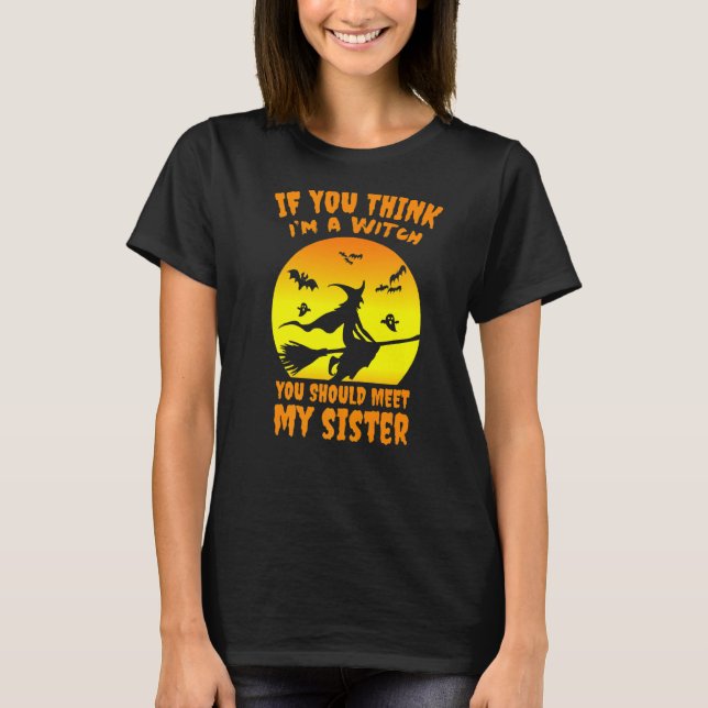 If You Think Im A Witch You Should Meet My Sister  T-Shirt (Front)