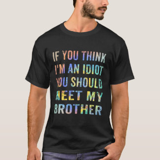 If You Think I'M An Idiot You Should Meet My Broth T-Shirt
