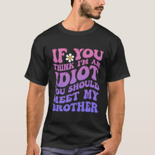 If You Think I'M An Idiot You Should Meet My Broth T-Shirt