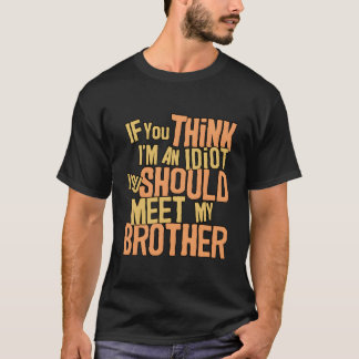 If You Think I'M An Idiot You Should Meet My Broth T-Shirt