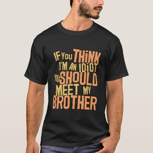 If You Think I'M An Idiot You Should Meet My Broth T-Shirt (Front)