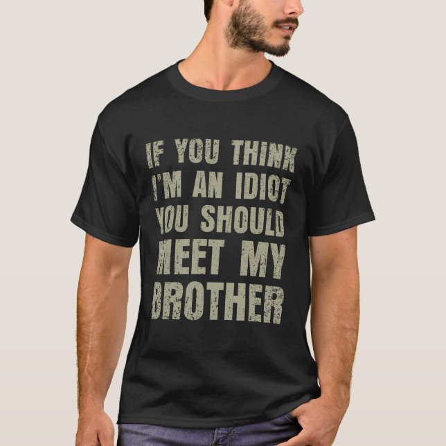 If You Think I'M An Idiot You Should Meet My Broth T-Shirt (Front)