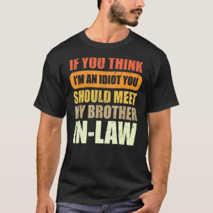 If You Think I'm An Idiot You Should Meet My Broth T-Shirt
