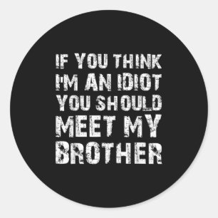 If You Think Im An Idiot You Should Meet My Brothe Classic Round Sticker