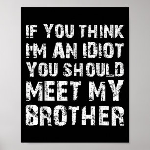 If You Think Im An Idiot You Should Meet My Brothe Poster