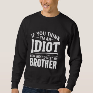 If You Think Im An idiot You Should Meet My Brothe Sweatshirt