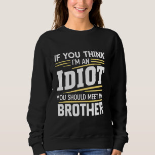 If You Think Im An idiot You Should Meet My Brothe Sweatshirt