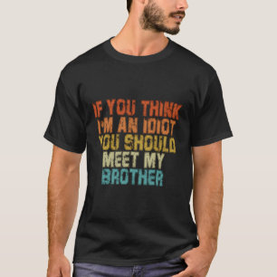 If You Think Im An Idiot You Should Meet My Brothe T-Shirt