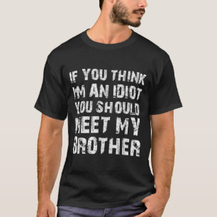 If You Think Im An Idiot You Should Meet My Brothe T-Shirt