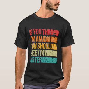 If You Think I'M An Idiot You Should Meet My Siste T-Shirt