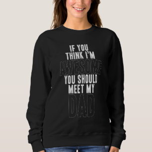 If You Think I'm Awesome You Should Meet My Dad Q Sweatshirt