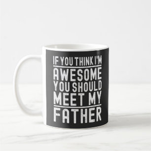 If You Think I'm Awesome You Should Meet My Father Coffee Mug