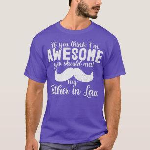 If You Think I'm Awesome You Should Meet My Father T-Shirt