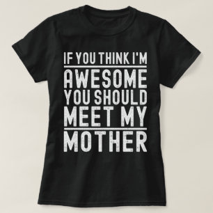 If You Think I'm Awesome You Should Meet My Mother T-Shirt