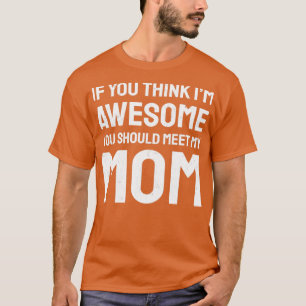 If you think im awesome you should meet my mum  T-Shirt