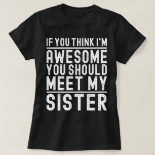 If You Think I'm Awesome You Should Meet My Sister T-Shirt