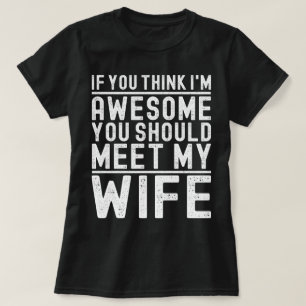 If You Think I'm Awesome You Should Meet My Wife T-Shirt
