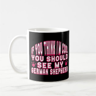 If You Think I'm Cool, See My German Shepherd      Coffee Mug