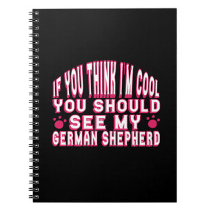 If You Think I'm Cool, See My German Shepherd Notebook