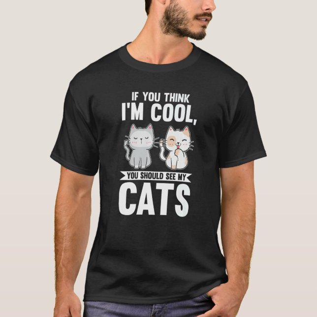 If You Think I'm Cool You Should See My Cats Cat O T-Shirt (Front)