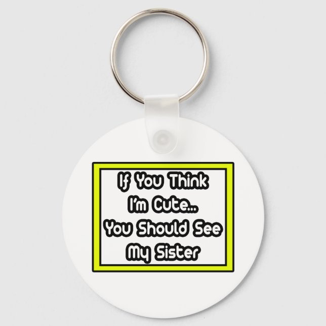 If You Think I'm Cute...My Sister Key Ring (Front)