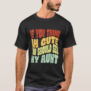 if you think im cute you should see my aunt kid ne T-Shirt