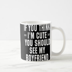 If You Think I'm Cute You Should See My Boyfriend Coffee Mug