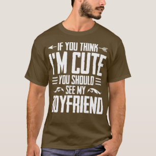 If You Think Im Cute You Should See My Boyfriend G T-Shirt
