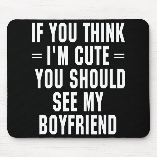 If You Think I'm Cute You Should See My Boyfriend  Mouse Mat (Front)
