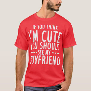 If You Think Im Cute You Should See My Boyfriend  T-Shirt