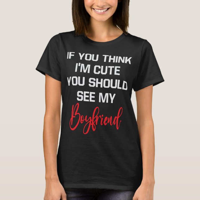 If You Think I'm Cute You Should See My Boyfriend T-Shirt (Front)