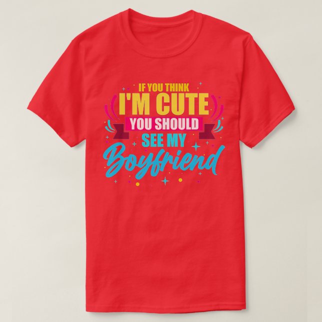 If You Think I'm Cute You Should See My Boyfriend  T-Shirt (Design Front)