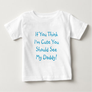 If You Think I'm Cute You Should See My Daddy! Baby T-Shirt