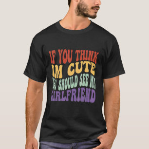 if you think im cute you should see my girlfriend  T-Shirt