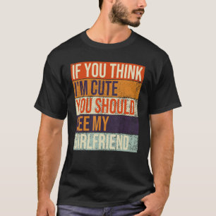 If You Think I'm Cute You Should See My Girlfriend T-Shirt