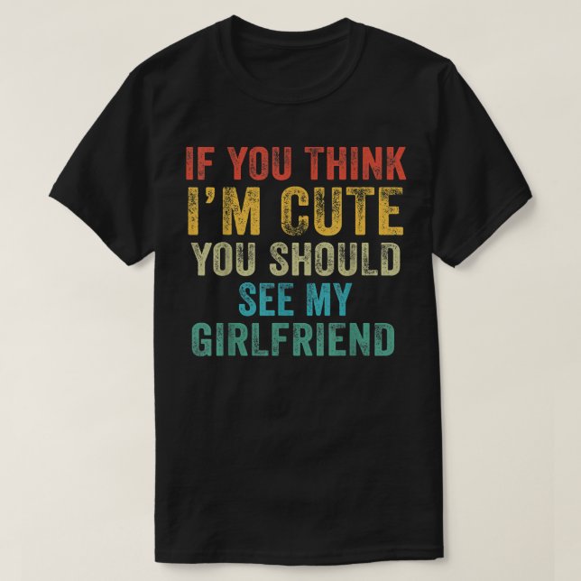 If You Think I'm Cute You Should See My Girlfriend T-Shirt (Design Front)