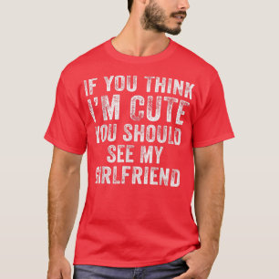 If You Think Im Cute You Should See My Girlfriend  T-Shirt