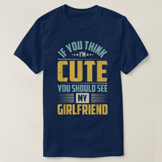 if you think im cute you should see my girlfriend  T-Shirt (Design Front)